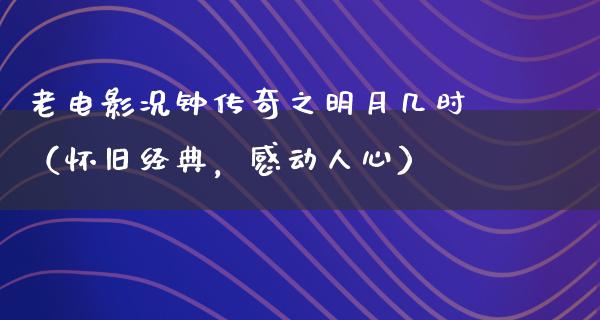 老电影况钟传奇之明月几时（怀旧经典，感动人心）