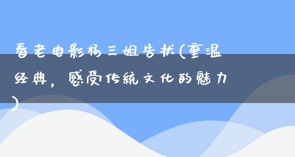 看老电影杨三姐告状(重温经典，感受传统文化的魅力)