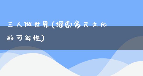 三人做世界(探索多元文化的可能性)