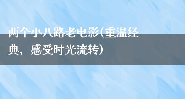 两个小八路老电影(重温经典，感受时光流转)