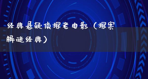 经典悬疑侦探老电影（探案解谜经典）