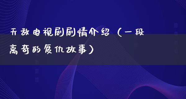 天敌电视剧剧情介绍（一段离奇的复仇故事）