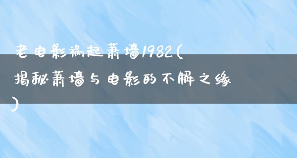 老电影祸起萧墙1982(揭秘萧墙与电影的不解之缘)