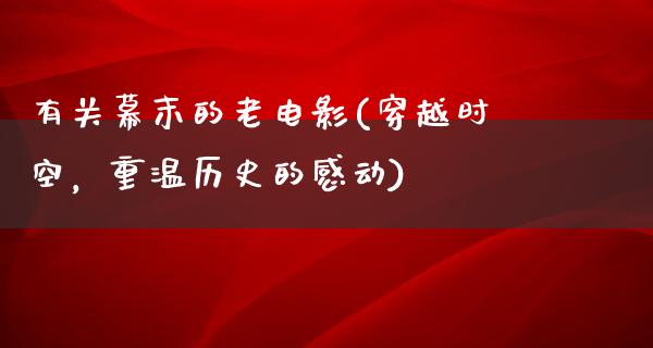 有关幕末的老电影(穿越时空，重温历史的感动)