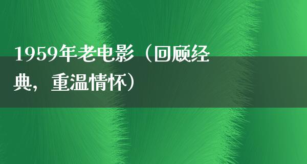 1959年老电影（回顾经典，重温情怀）