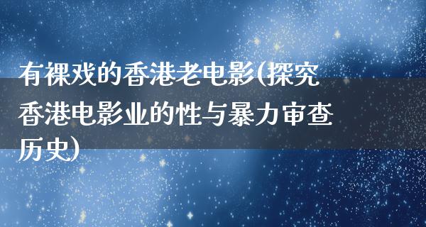 有裸戏的香港老电影(探究香港电影业的性与暴力审查历史)