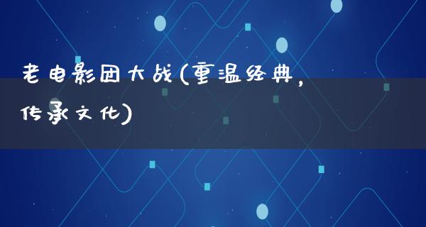 老电影团大战(重温经典，传承文化)