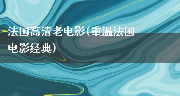 法国高清老电影(重温法国电影经典)