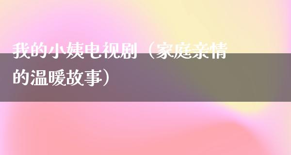 我的小姨电视剧（家庭亲情的温暖故事）