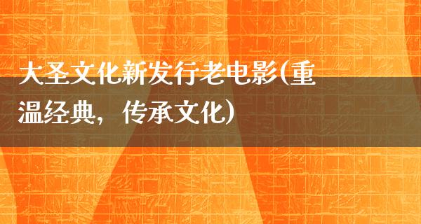 大圣文化新发行老电影(重温经典，传承文化)