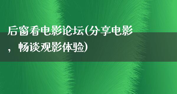 后窗看电影论坛(分享电影，畅谈观影体验)