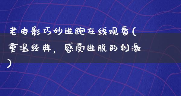 老电影巧妙逃跑在线观看(重温经典，感受逃脱的刺激)