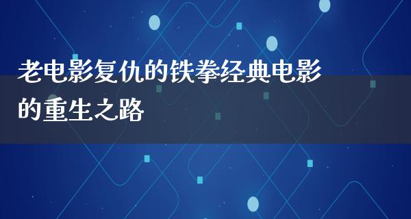 老电影复仇的铁拳经典电影的重生之路