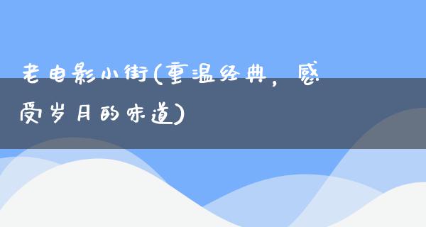 老电影小街(重温经典，感受岁月的味道)