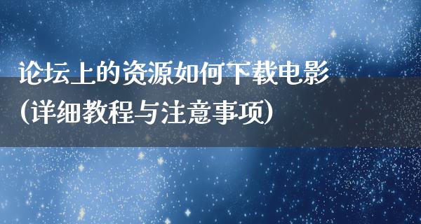 论坛上的资源如何下载电影(详细教程与注意事项)