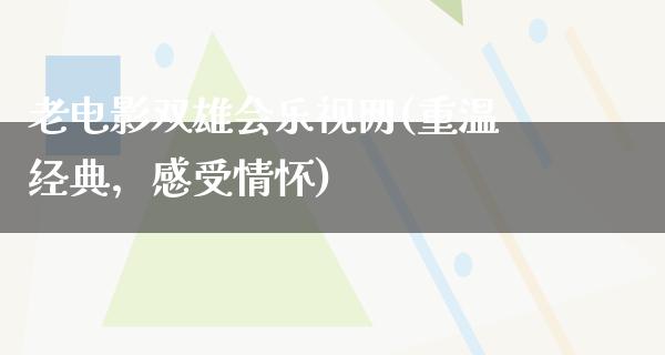 老电影双雄会乐视网(重温经典，感受情怀)