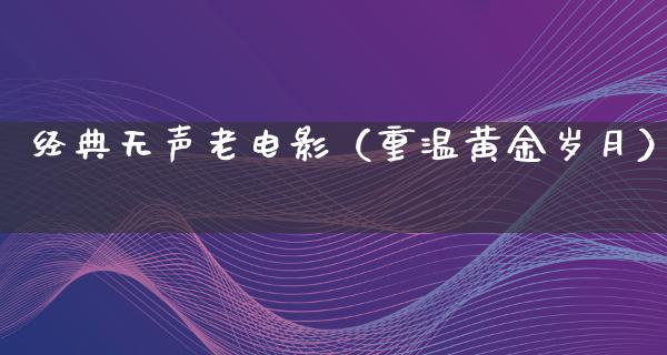 经典无声老电影（重温黄金岁月）