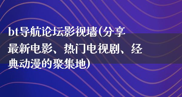 bt导航论坛影视墙(分享最新电影、热门电视剧、经典动漫的聚集地)