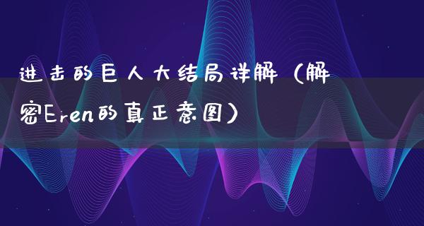 进击的巨**结局详解（解密Eren的真正意图）