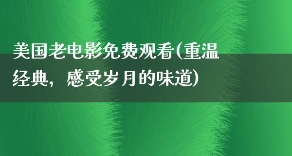 美国老电影免费观看(重温经典，感受岁月的味道)