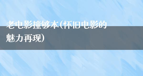 老电影撞够本(怀旧电影的魅力再现)