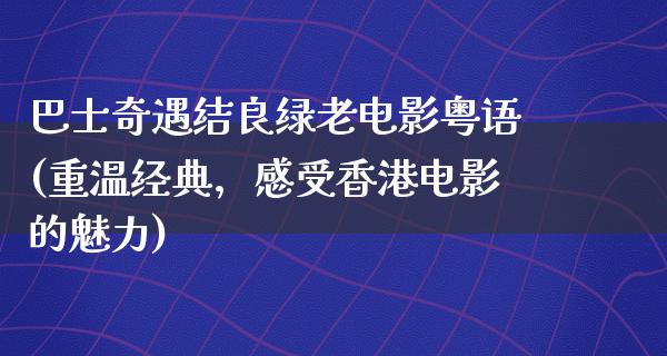 巴士奇遇结良绿老电影粤语(重温经典，感受香港电影的魅力)