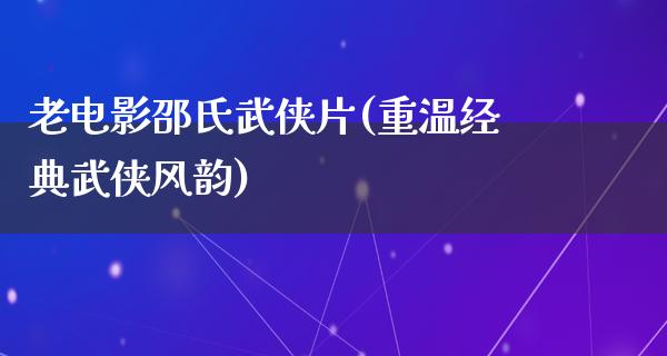 老电影邵氏武侠片(重温经典武侠风韵)