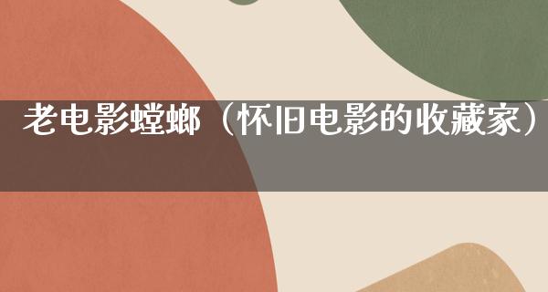 老电影螳螂（怀旧电影的收藏家）