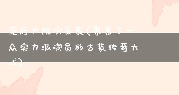 范府大院演员表(**了一众实力派演员的古装传奇大戏)