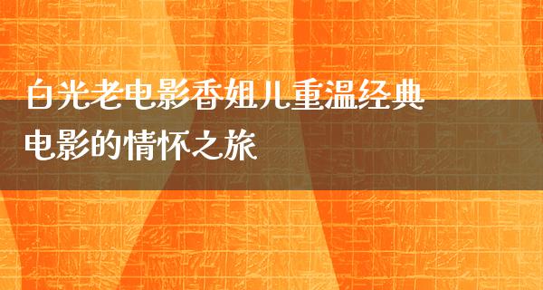 白光老电影香姐儿重温经典电影的情怀之旅