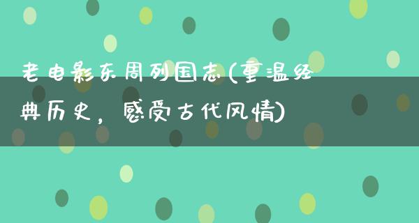 老电影东周列国志(重温经典历史，感受古代风情)