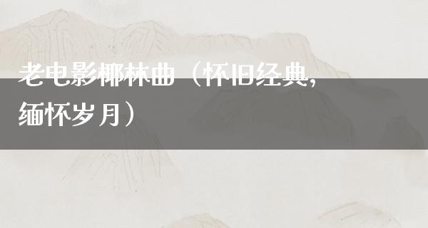 老电影椰林曲（怀旧经典，缅怀岁月）