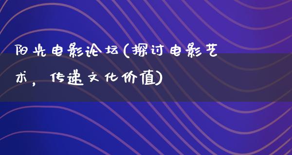 阳光电影论坛(探讨电影艺术，传递文化价值)