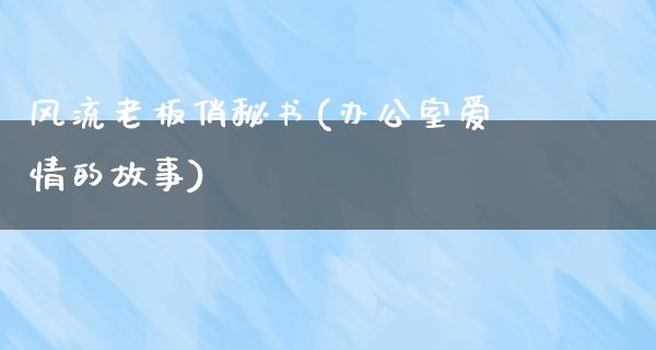 **老板俏秘书(办公室爱情的故事)