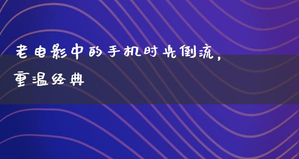 老电影中的手机时光倒流，重温经典