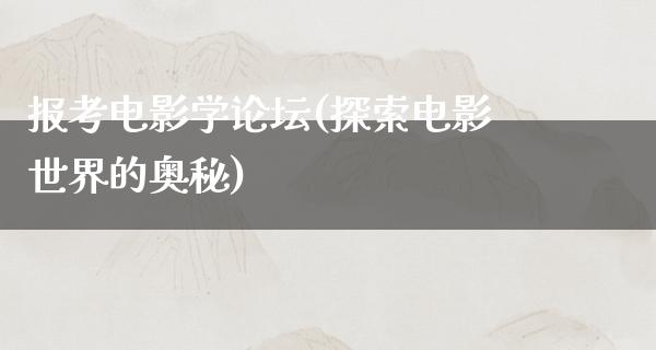 报考电影学论坛(探索电影世界的奥秘)