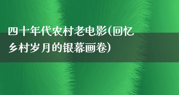 四十年代农村老电影(回忆乡村岁月的银幕画卷)