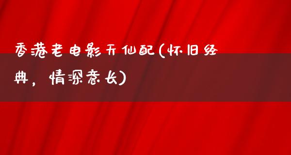 香港老电影天仙配(怀旧经典，情深意长)