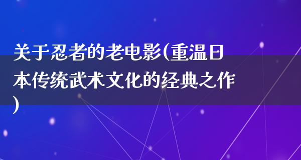 关于忍者的老电影(重温日本传统武术文化的经典之作)