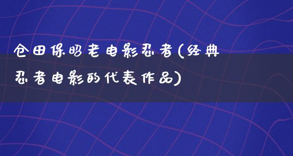 仓田保昭老电影忍者(经典忍者电影的代表作品)