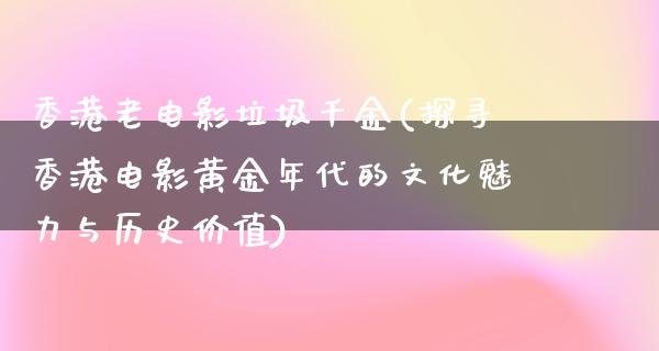 香港老电影垃圾千金(探寻香港电影黄金年代的文化魅力与历史价值)