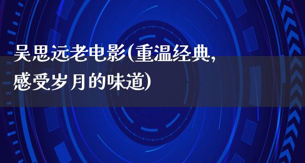 吴思远老电影(重温经典，感受岁月的味道)