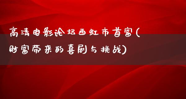 高清电影论坛西虹市首富(财富带来的喜剧与挑战)