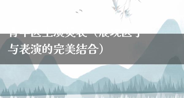 青年医生演员表（展现医学与表演的完美结合）