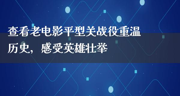 查看老电影平型关战役重温历史，感受英雄壮举