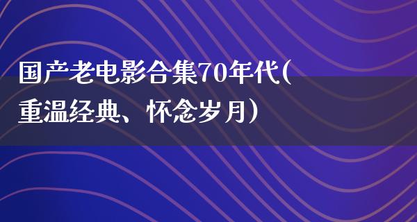 国产老电影合集70年代(重温经典、怀念岁月)