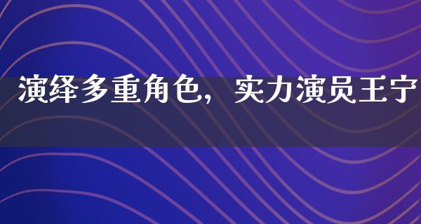 演绎多重角色，实力演员王宁