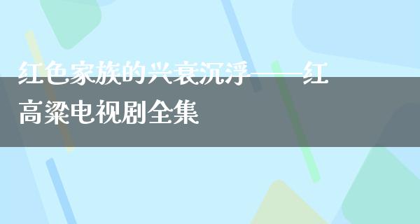 红色家族的兴衰沉浮——红高粱电视剧全集