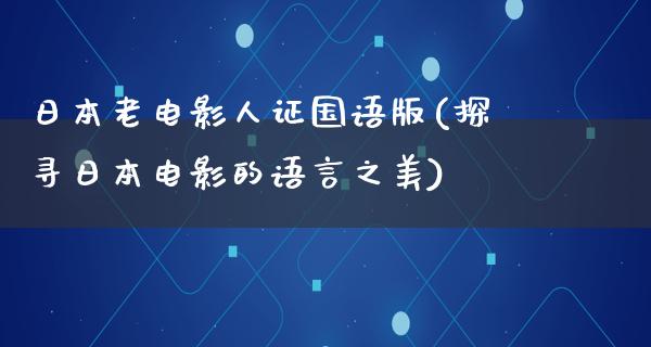 日本老电影人证国语版(探寻日本电影的语言之美)