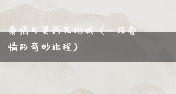 爱情与灵药无删减（一段爱情的奇妙旅程）